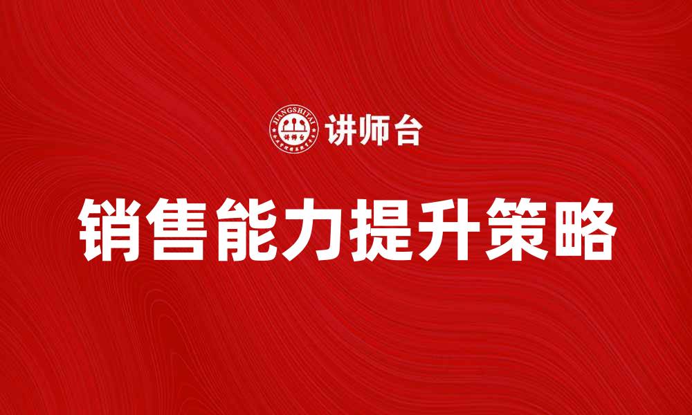 文章提升团队销售能力的五大策略与技巧的缩略图