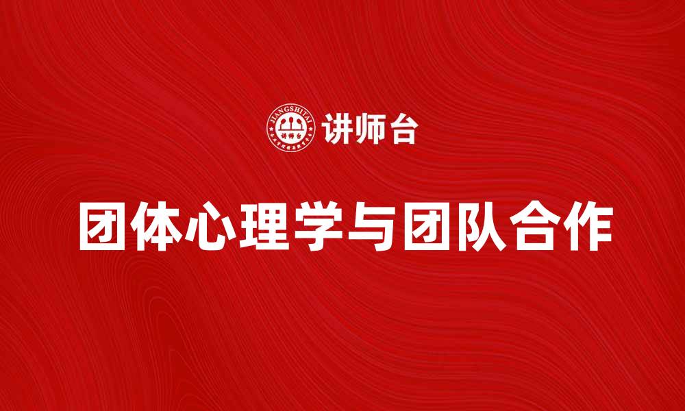 文章团体心理的力量：如何提升团队合作与沟通技巧的缩略图