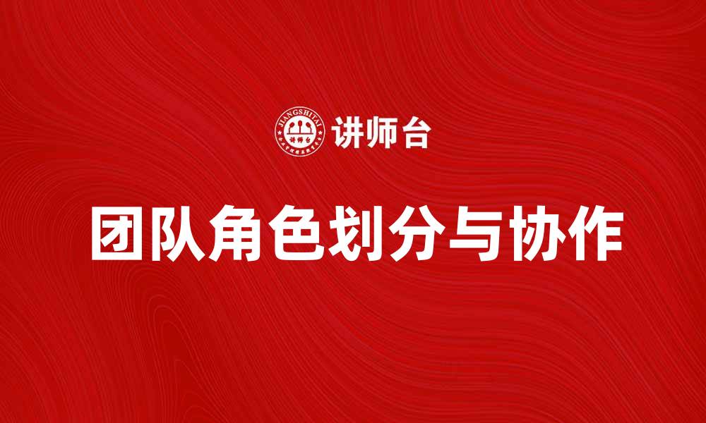 文章团队角色的划分与协作提升团队效率的关键的缩略图