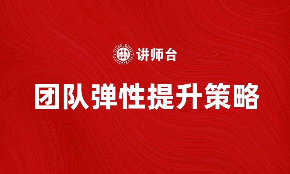文章提升团队弹性，打造高效协作环境的秘诀的缩略图