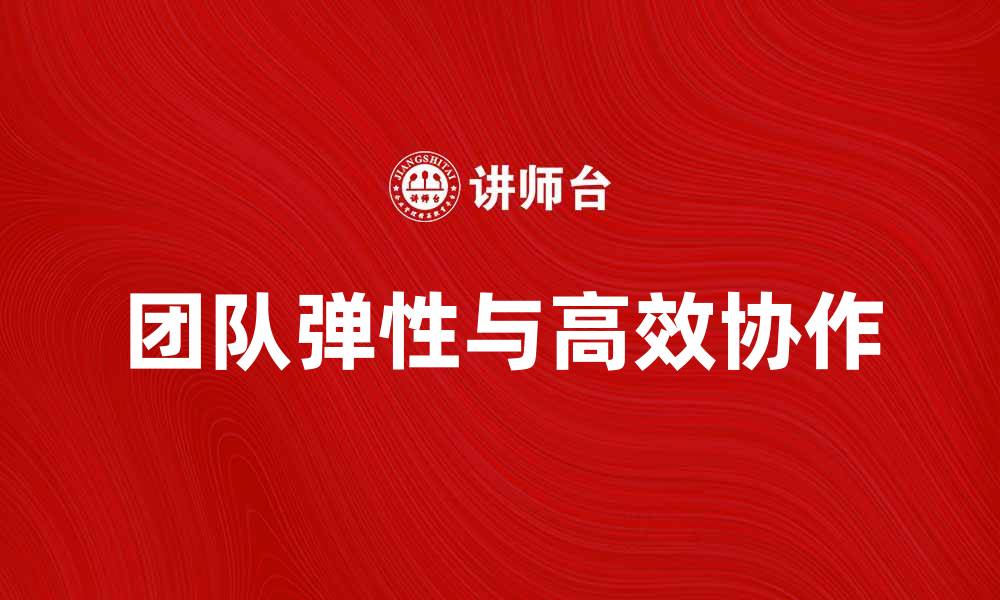 文章提升团队弹性，打造高效协作新模式的缩略图