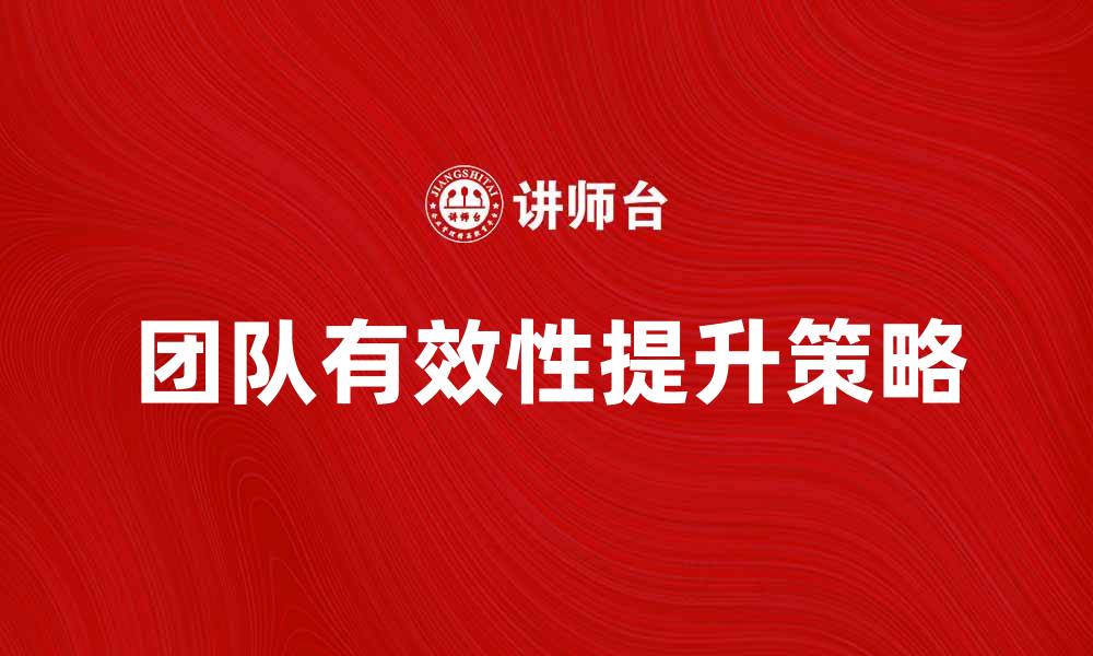 文章提升团队有效性的方法与策略分享的缩略图
