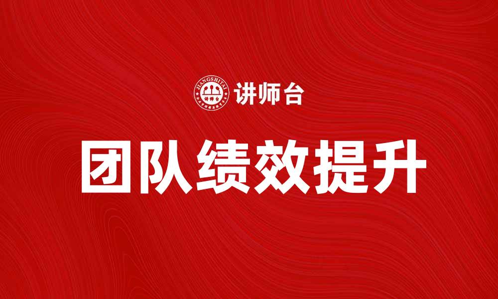 文章提升团队绩效的团队管理培训技巧与方法的缩略图
