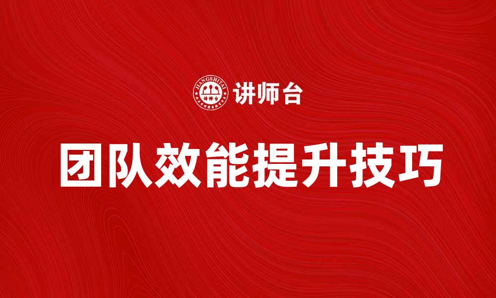 文章提升团队效能的团队管理培训技巧分享的缩略图
