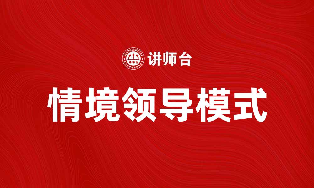 文章情境领导模式：提升团队绩效的有效策略的缩略图