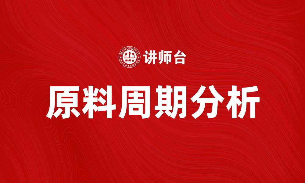 文章深入解析原料周期说对市场的影响与应用的缩略图