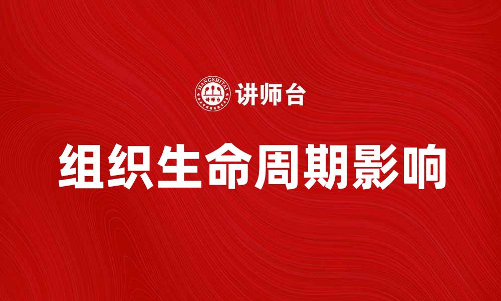 文章深入探讨组织生命周期对企业发展的影响的缩略图