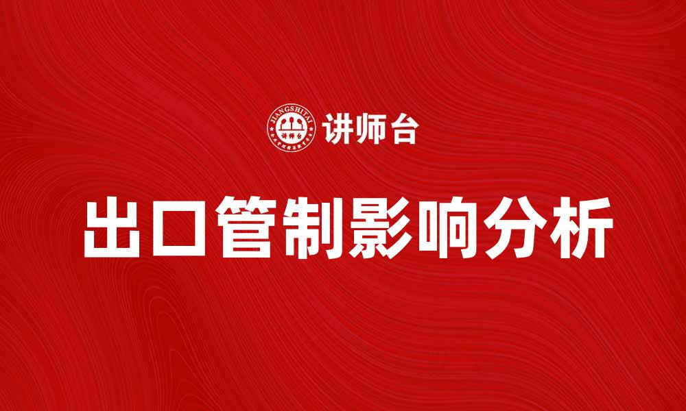 文章出口管制对国际贸易的影响及应对策略分析的缩略图