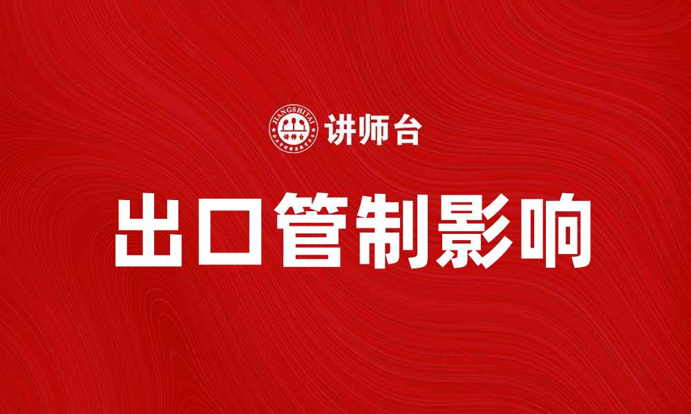 文章出口管制对国际贸易的影响及应对策略的缩略图