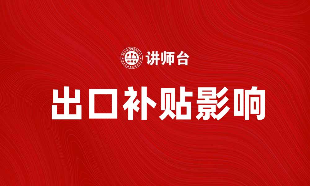 文章出口补贴对中国企业国际竞争力的影响分析的缩略图