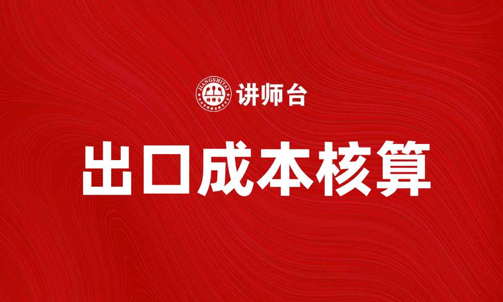 文章出口成本核算的关键要素与实用技巧的缩略图