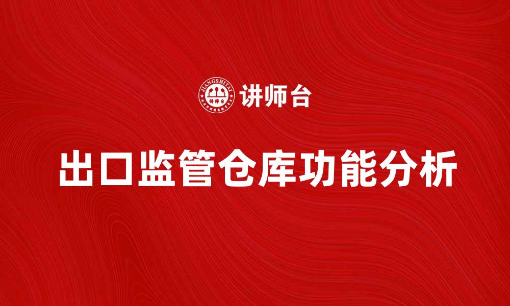 文章出口监管仓库的功能与重要性解析的缩略图