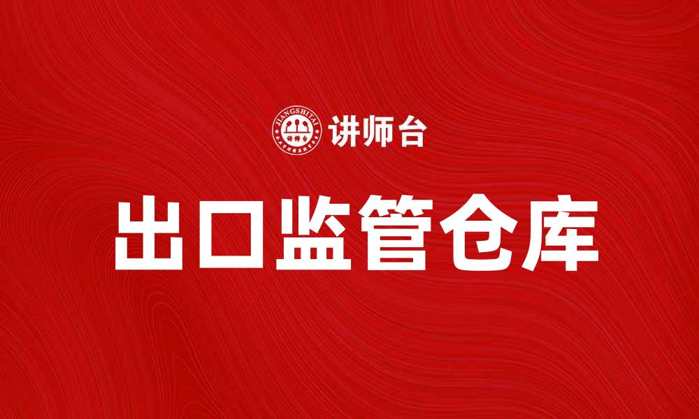 文章出口监管仓库助力企业国际贸易发展的缩略图