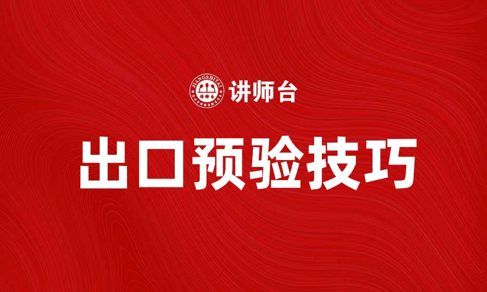 文章掌握出口预验技巧，提升贸易成功率的缩略图