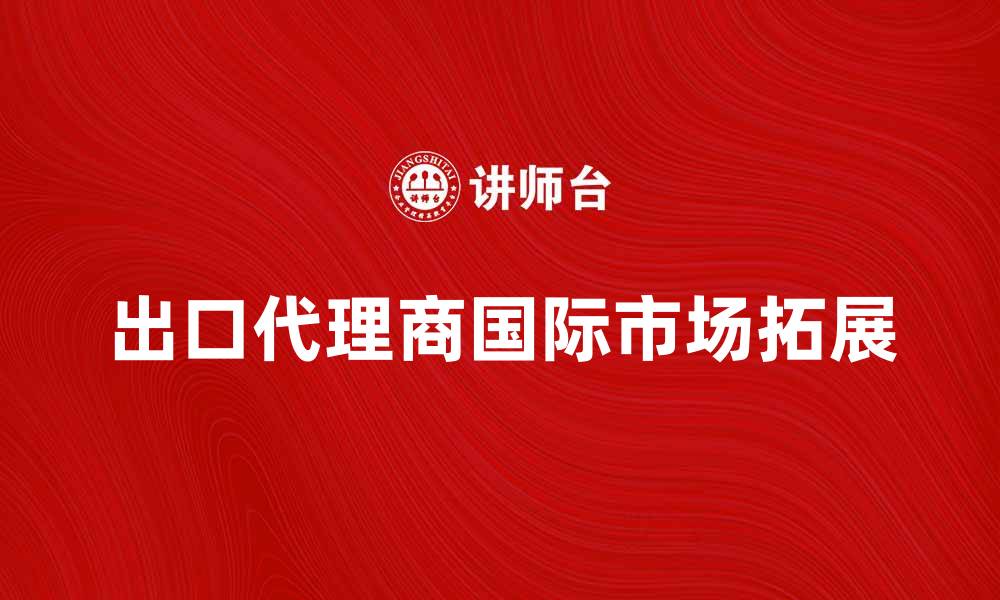 出口代理商国际市场拓展