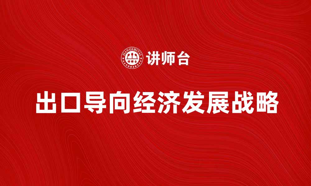 文章出口导向经济发展战略的重要性与实施措施的缩略图