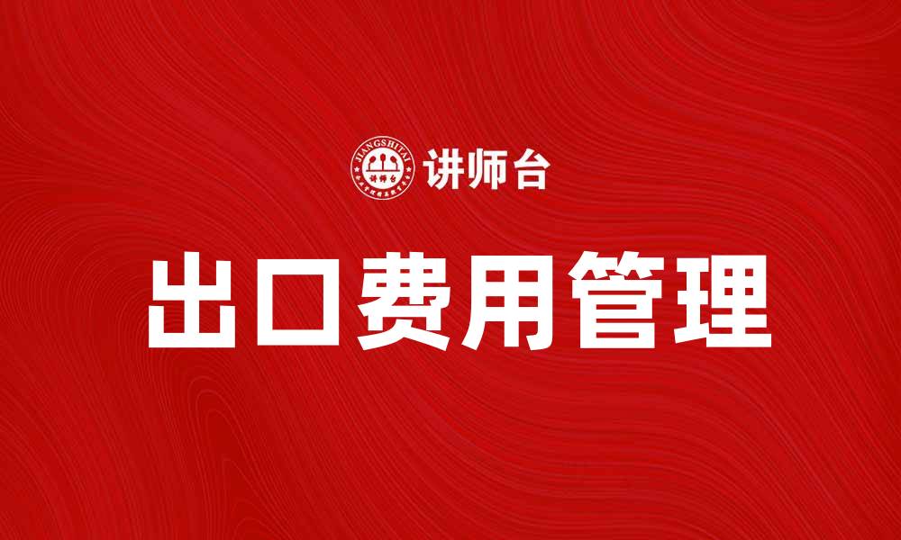 文章出口费用水平分析：如何降低企业成本提升竞争力的缩略图