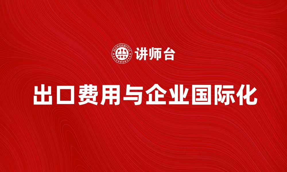 出口费用与企业国际化