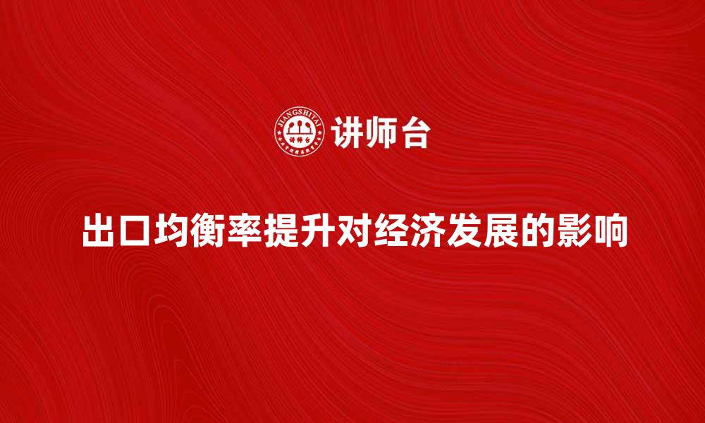 文章出口均衡率提升对经济发展的重要影响分析的缩略图
