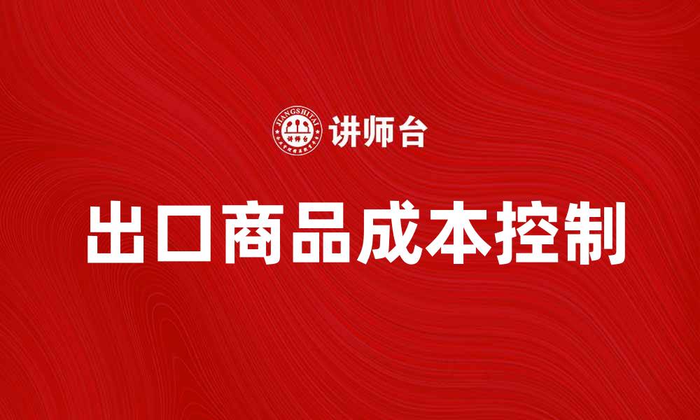 文章出口商品成本分析：如何有效降低企业负担的缩略图
