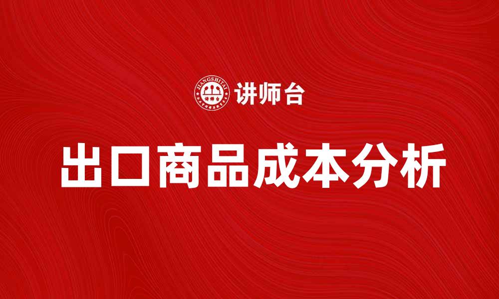 文章出口商品成本分析：提升竞争力的关键因素的缩略图
