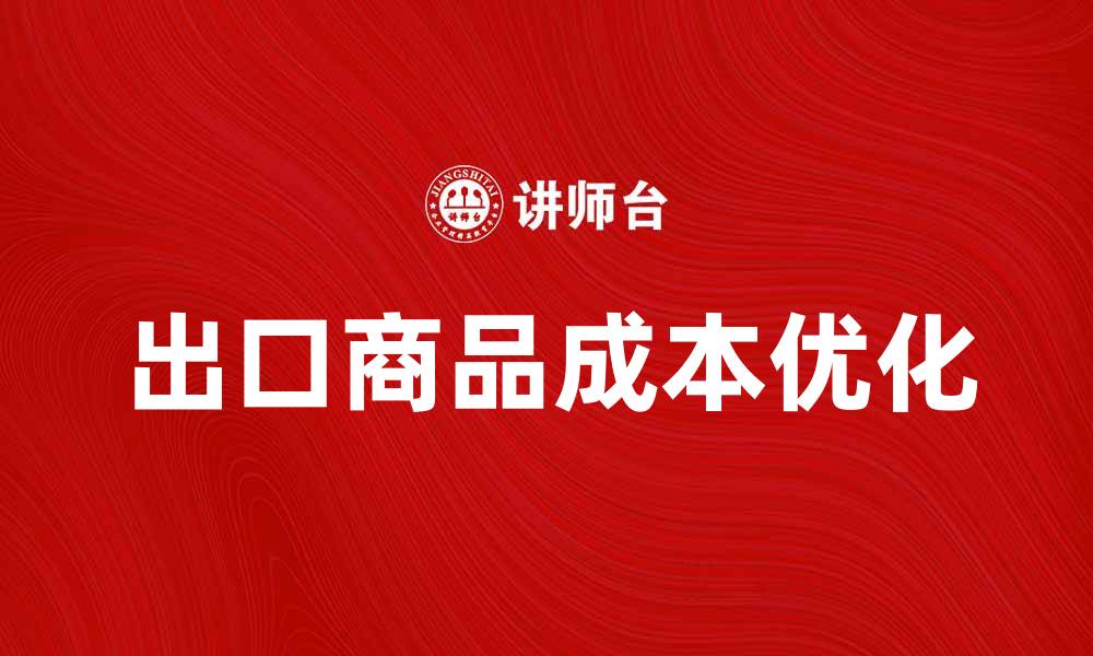 文章出口商品成本如何优化以提升国际竞争力的缩略图