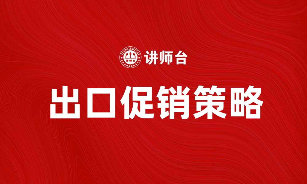 文章出口促销策略：助力企业拓展国际市场的缩略图
