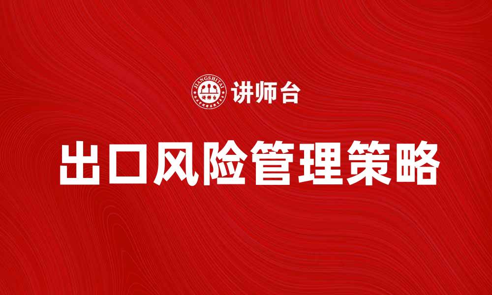 文章有效降低出口风险的策略与方法解析的缩略图