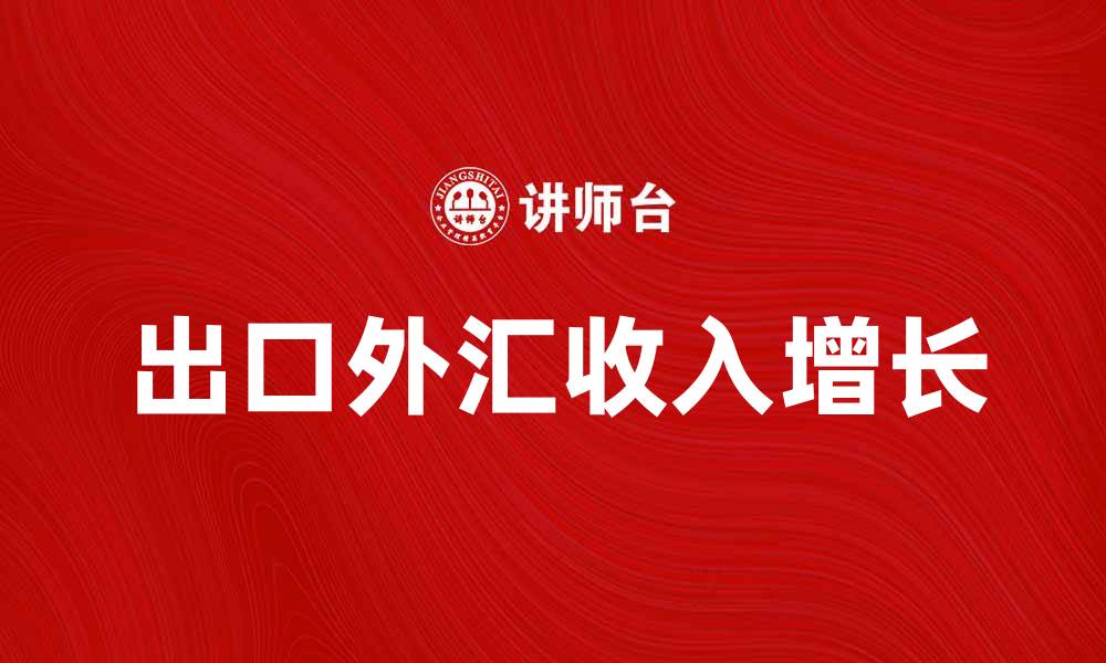 文章出口外汇收入增长对经济发展的重要影响的缩略图