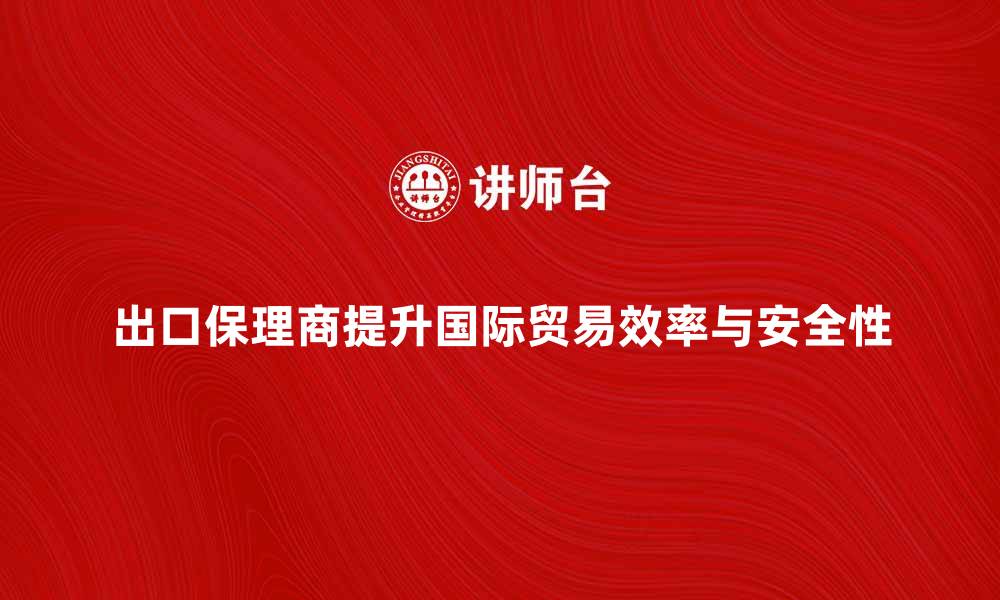 文章出口保理商如何提升国际贸易效率与安全性的缩略图