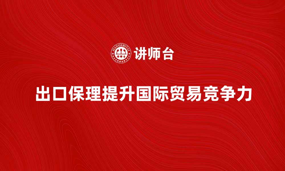 文章出口保理商如何提升企业国际贸易竞争力的缩略图