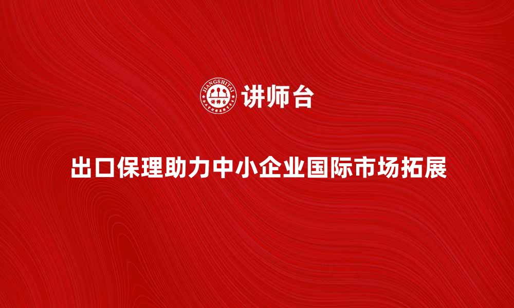 文章出口保理商助力中小企业拓展国际市场的缩略图