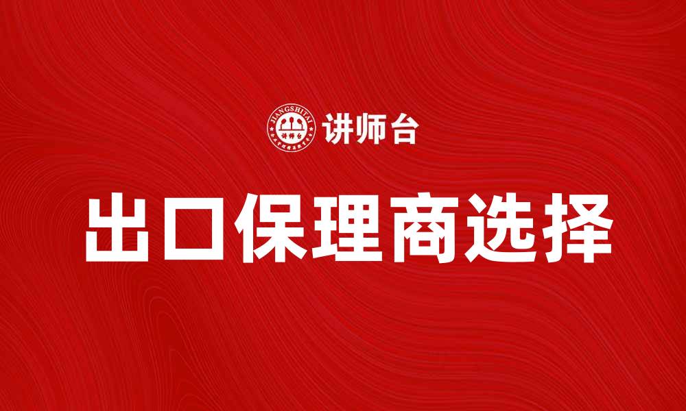 文章如何选择合适的出口保理商提升外贸效率的缩略图