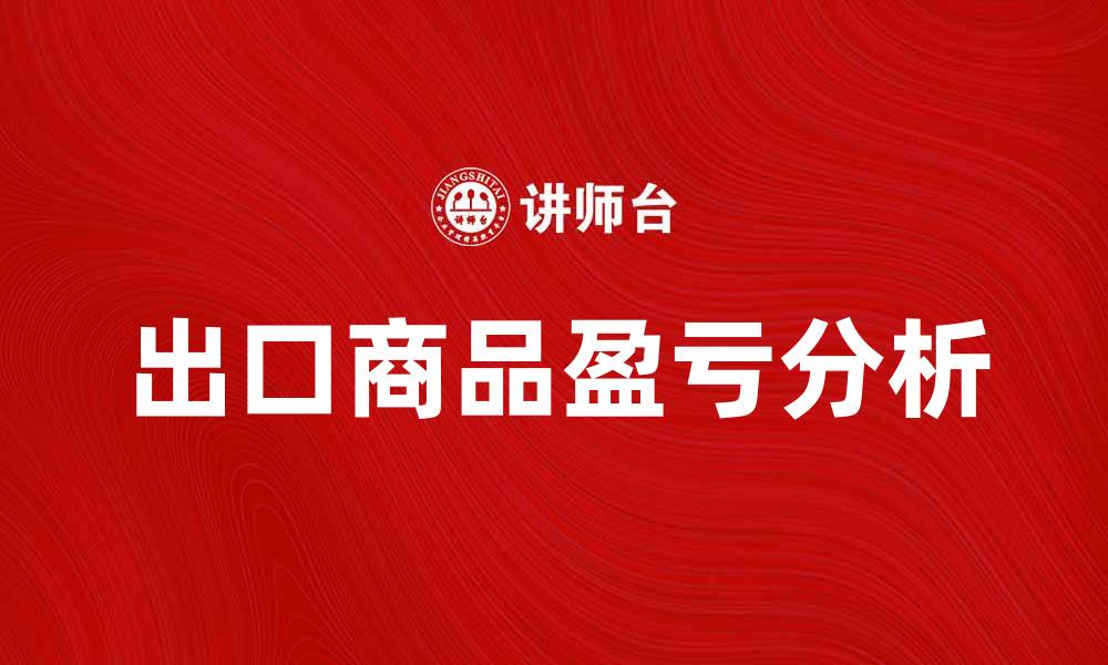 文章出口商品盈亏额分析与市场趋势解读的缩略图