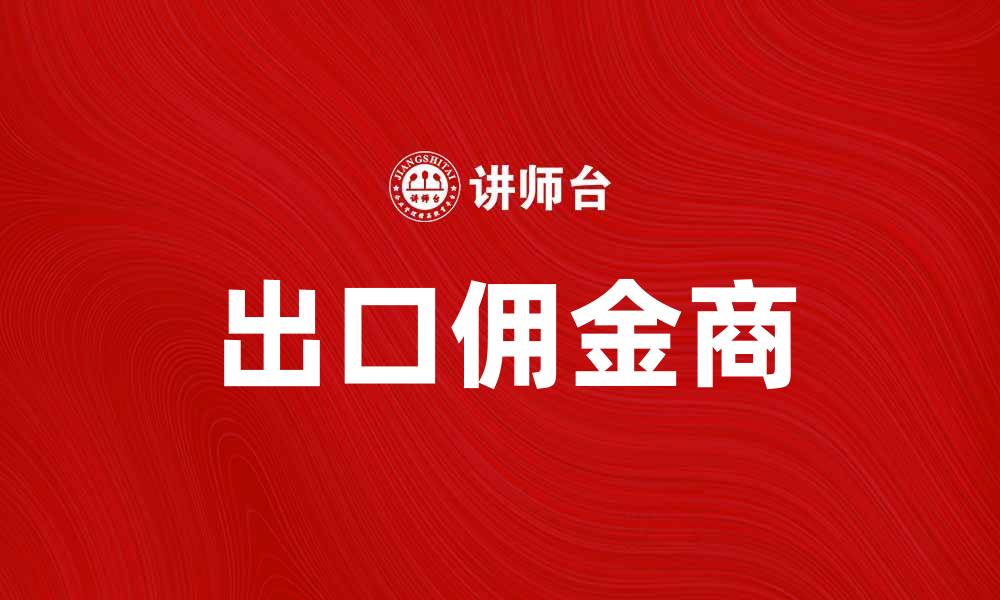 文章出口佣金商如何助力企业拓展国际市场的缩略图