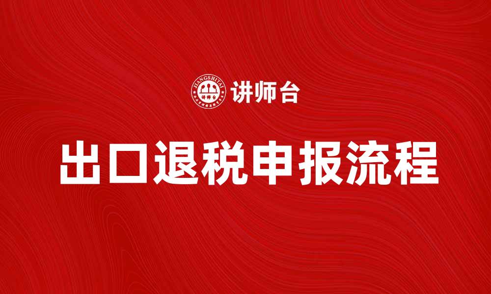 文章出口退税申报流程详解及注意事项解析的缩略图