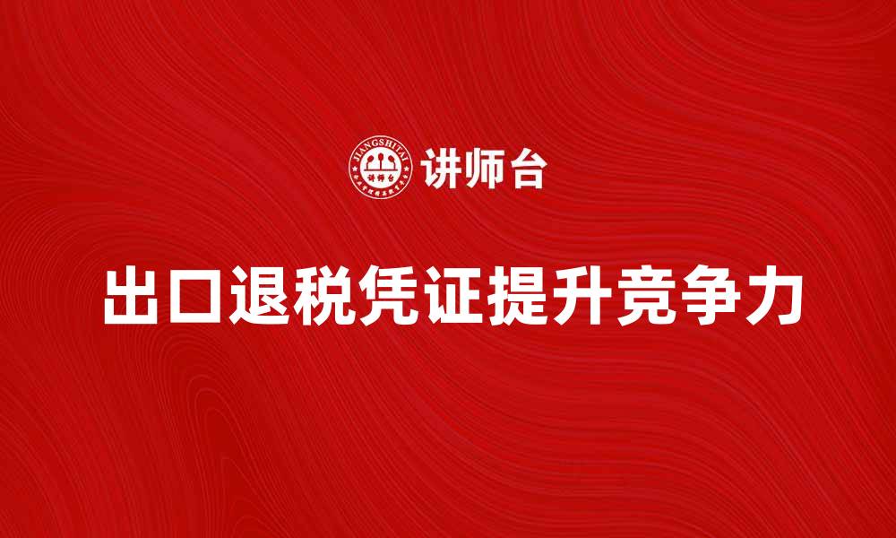 出口退税凭证提升竞争力