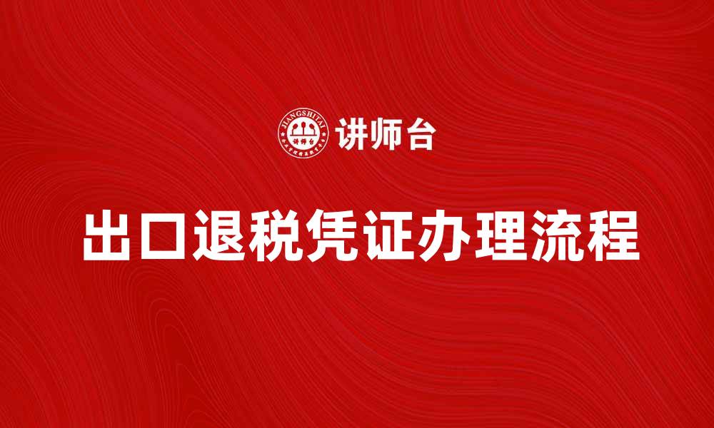 文章出口退税凭证办理流程及注意事项详解的缩略图