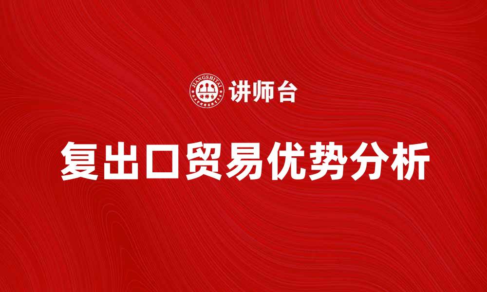 文章复出口贸易的优势与发展趋势分析的缩略图