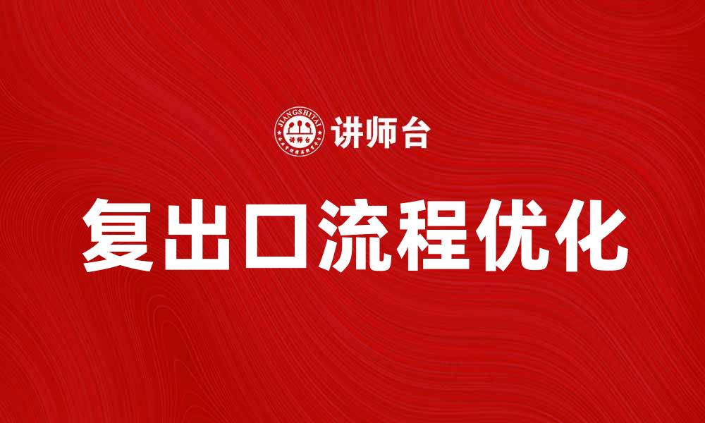 文章优化复出口流程，提高企业国际竞争力的缩略图