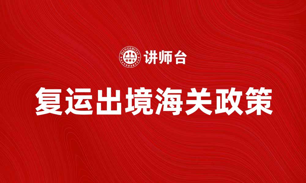 文章复运出境攻略：轻松掌握海关政策与注意事项的缩略图