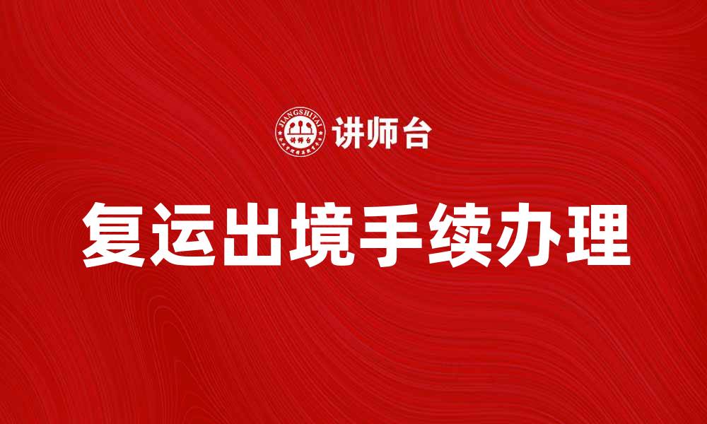 文章复运出境攻略：如何顺利办理复运出境手续的缩略图