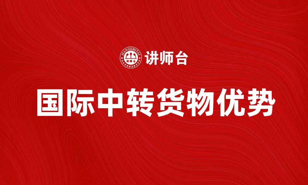 文章国际中转货物的优势与物流解决方案解析的缩略图