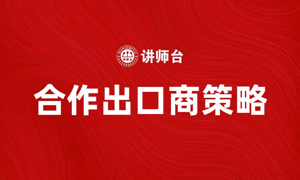 文章提升市场竞争力的合作出口商策略分析的缩略图
