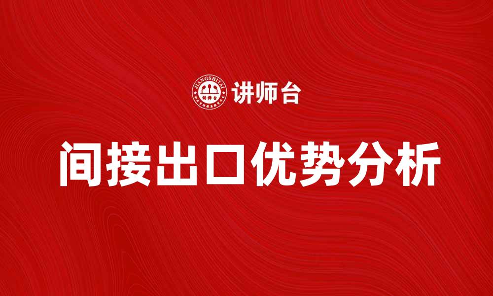 文章间接出口的优势与策略分析，助力企业国际化发展的缩略图