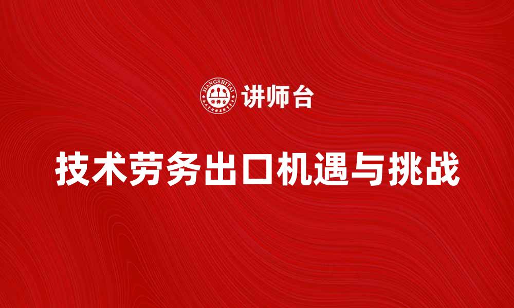 文章技术劳务出口的机遇与挑战分析的缩略图
