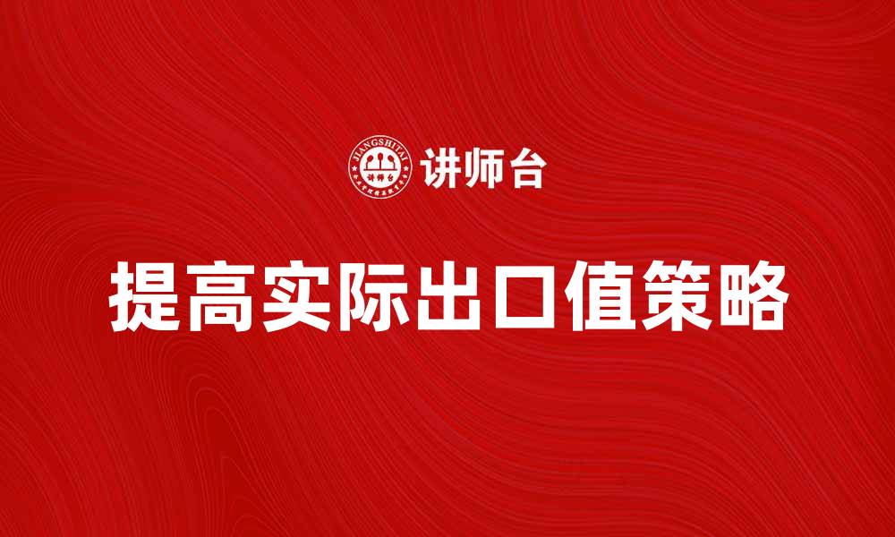 文章提高实际出口值的有效策略分析与建议的缩略图