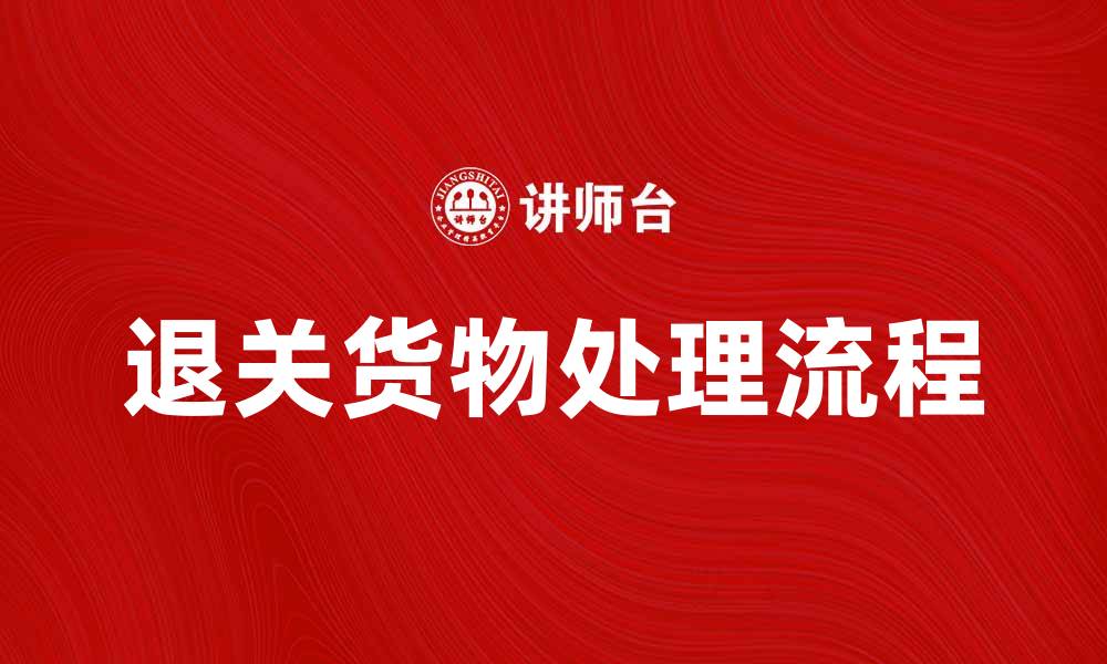 文章退关货物处理流程及注意事项解析的缩略图