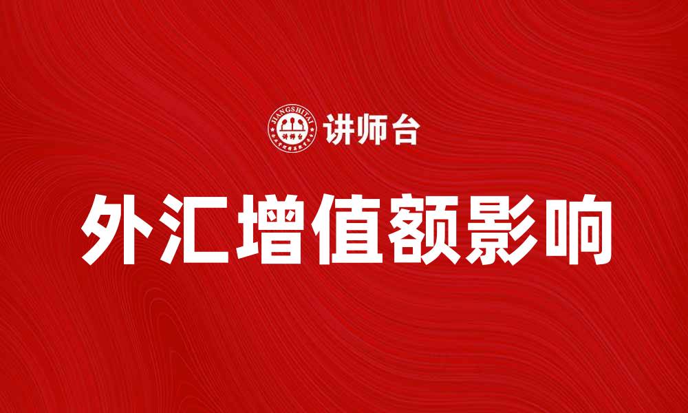 文章外汇增值额如何影响投资决策和市场走势的缩略图