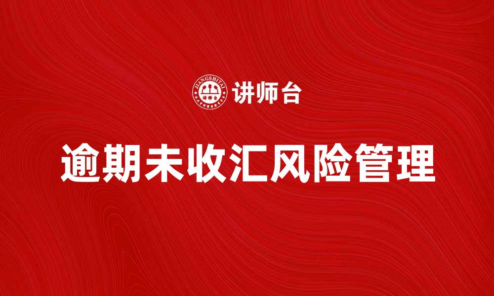 文章逾期未收汇的原因与解决方案解析的缩略图